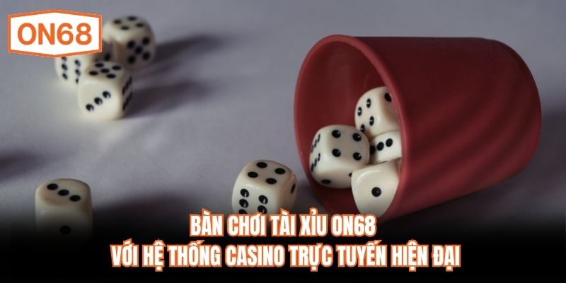 Bàn chơi Tài Xỉu ON68 với hệ thống casino trực tuyến hiện đại