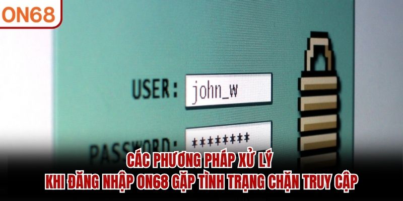 Các phương pháp xử lý khi đăng nhập ON68 gặp tình trạng chặn truy cập