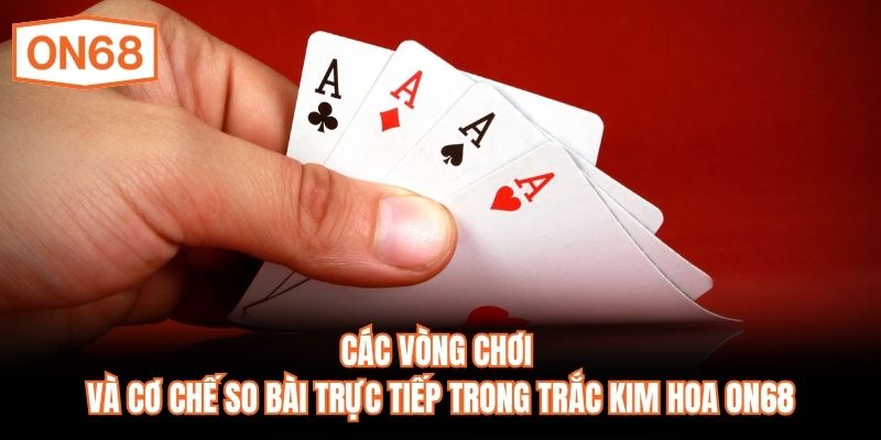 Các vòng chơi và cơ chế so bài trực tiếp trong Trắc Kim Hoa ON68
