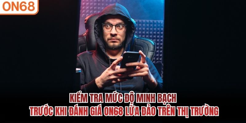 Kiểm tra mức độ minh bạch trước khi đánh giá ON68 lừa đảo trên thị trường