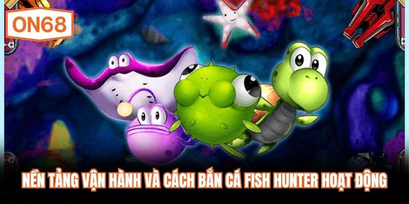 Nền tảng vận hành và cách Bắn Cá Fish Hunter hoạt động 