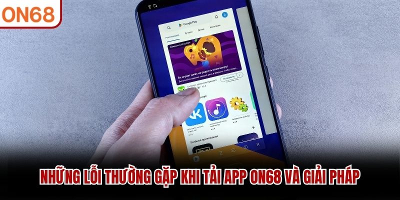 Những lỗi thường gặp khi tải app ON68 và giải pháp