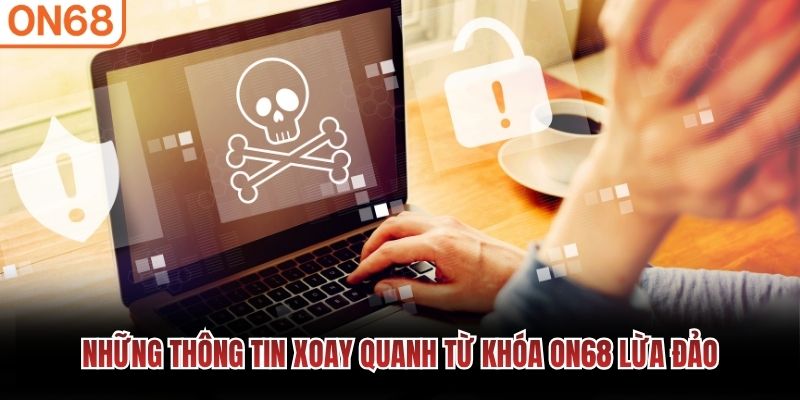 Những thông tin xoay quanh từ khóa ON68 lừa đảo