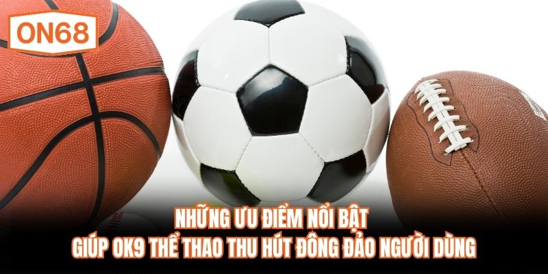 Những ưu điểm nổi bật giúp OK9 Thể thao thu hút đông đảo người dùng