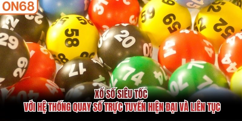 Xổ số siêu tốc với hệ thống quay số trực tuyến hiện đại và liên tục